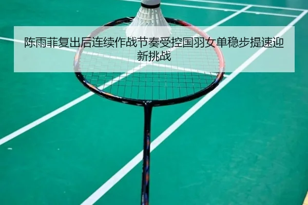 陈雨菲复出后连续作战节奏受控国羽女单稳步提速迎新挑战