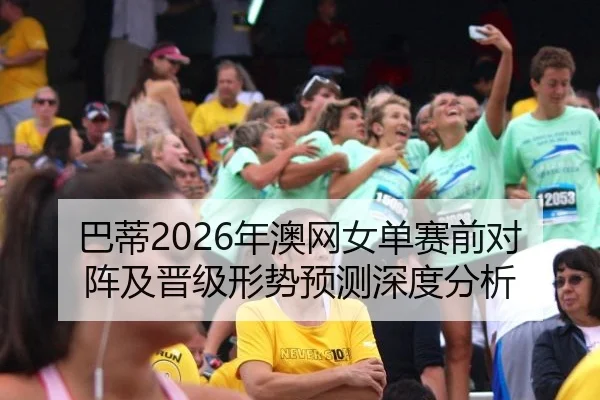 巴蒂2026年澳网女单赛前对阵及晋级形势预测深度分析