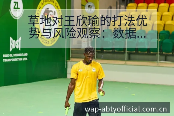 草地对王欣瑜的打法优势与风险观察：数据对比与趋势分析 - 安博体育